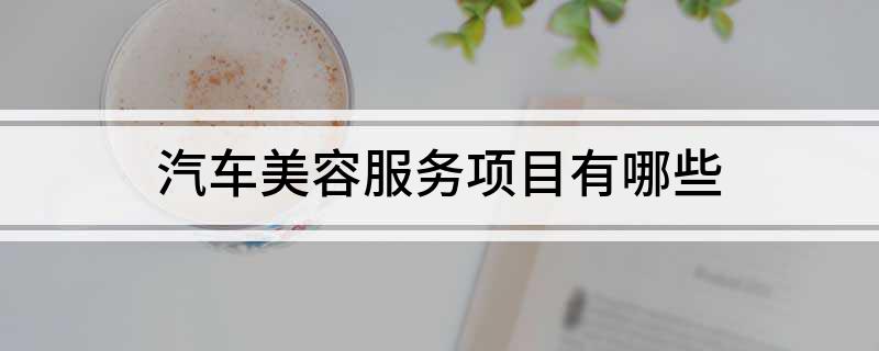 b体育网页版在线登录：汽车美容服务项目有哪些